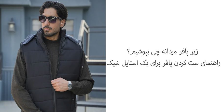 زیر پافر مردانه چی بپوشیم؟ راهنمای ست کردن پافر برای یک استایل شیک